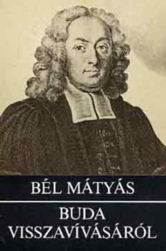 Szerző Bél Mátyás Fordító Déri Balázs Lektor Perjés Géza - Buda visszavívásáról - Notita Hungariae Novae Histrorico Geographica (Megjelent Buda ostromának 300. évfordulójára)