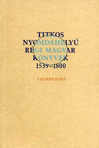 V. Ecsedy Judit - Titkos nyomdahely� r�gi magyar k�nyvek 1539-1800