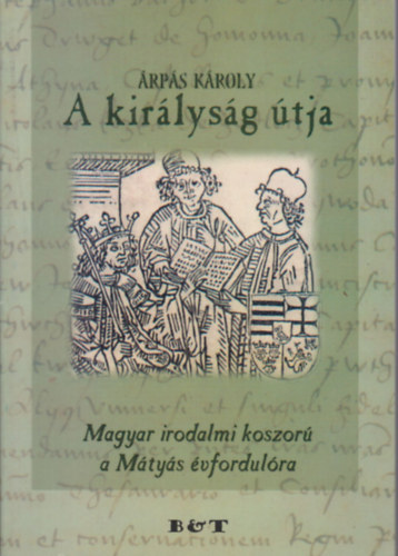 Árpás Károly - A királyság útja (Magyar irodalmi koszorú a Mátyás évfordulóra)