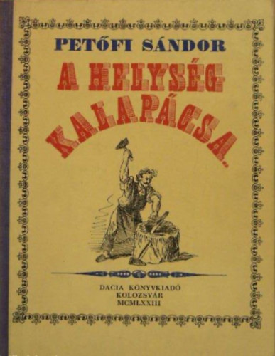 Szerző Petőfi Sándor Szerkesztő Kerekes György Grafikus Cseh Gusztáv - A helység kalapácsa - Hősköltemény négy énekben (Készült Kolozsvárt a Dacia Könyvkiadónál a költő születésének 150. évfordulójára)