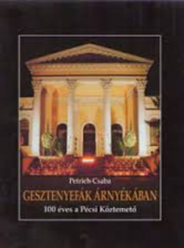 Petrich Csaba - Gesztenyef�k �rny�k�ban - 100 �ves a P�csi K�ztemet�