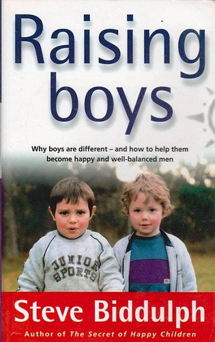 Steve Biddulph - Raising Boys - Why Boys Are Different--and How to Help Them Become Happy and Well-Balanced Men