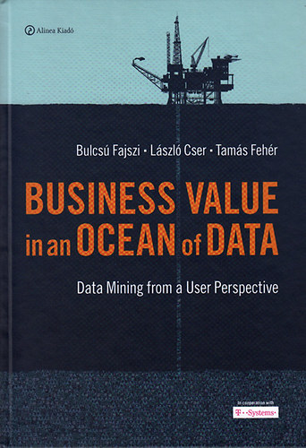 Fajszi Bulcsú; Cser László; Fehér Tamás - Business value in an ocean of data - Data mining from a user perspective