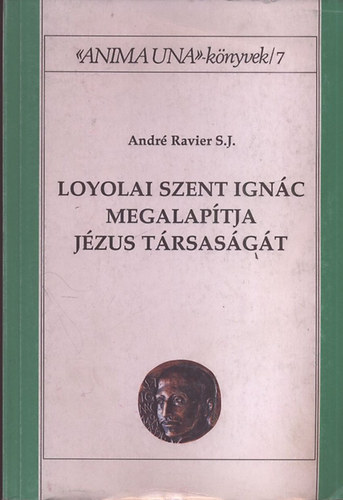 Andr Ravier S. J. - Loyolai Szent Ignc megalaptja Jzus Trsasgt - Anima Una knyvek 7