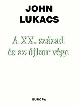 John Lukacs - A XX. sz�zad �s az �jkor v�ge