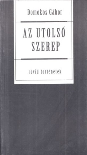 Domokos Gábor - Az utolsó szerep (Rövid történetek) (dedikált)