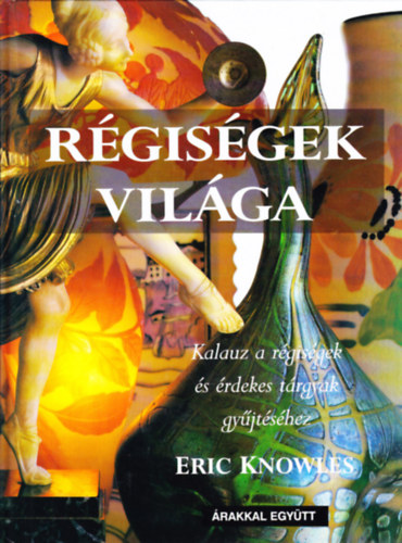 Eric Knowles - Rgisgek vilga - Kalauz a rgisgek s rdekes trgyak gyjtshez