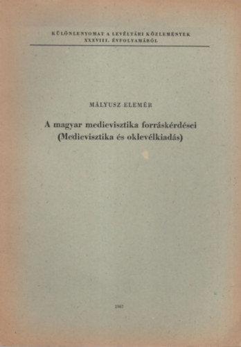 Mlyusz Elemr - A magyar medievisztika forrskrdsei ( Medievisztika s oklevlkiads ) - klnlenyomat