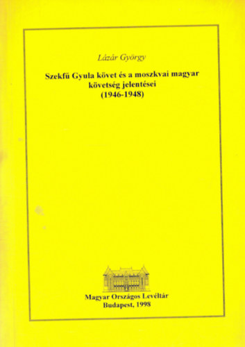 Lzr Gyrgy - Szekf Gyula kvet s a moszkvai magyar kvetsg jelentsei (1946-1948)