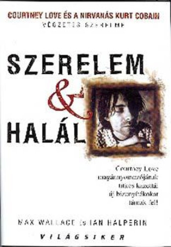 Ian Halperin; Max Wallace - Szerelem �s hal�l - Courtney Love �s a Nirvan�s Kurt Cobain v�gzetes szerelme