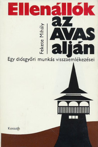 Fekete Mihály - Ellenállók az Avas alján - Egy diósgyőri munkás visszaemlékezései