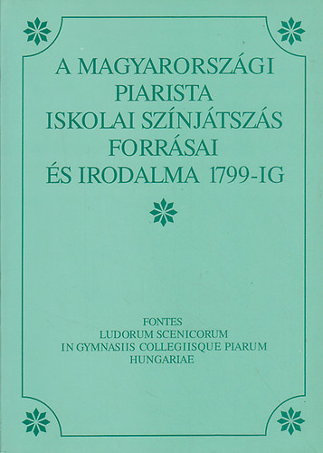 Kili�n Istv�n szerk. - A magyarorsz�gi piarista iskolai sz�nj�tsz�s forr�sai �s irodalma 1799-ig (Fontes Ludorum Scenicorum In Gymnasiis Collegiisque Piarum Hungariae)