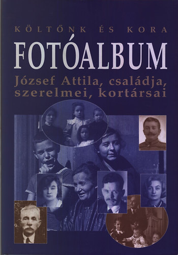 Tverdota Gyrgy - Kltnk s kora - Fotalbum: Jzsef Attila, csaldja, szerelmei, kortrsai (Jzsef Attila Emlkv 2005)
