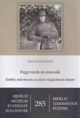 Mur�din Jen� - Fegyverek �s m�zs�k (Erd�ly m�v�szete az els� vil�gh�bor� idej�n) (Erd�lyi Tudom�nyos F�zetek 285)