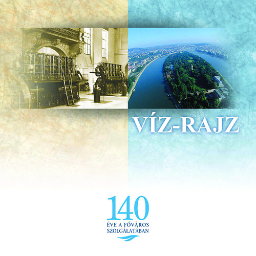 K�rolyi Andr�s; Tolnai B�la - V�z-rajz (A F�v�rosi V�zm�vek 140 �ves t�rt�nete fot�kkal gazdagon illusztr�lva.)