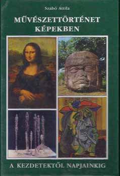 Szabó Attila - Művészettörténet képekben - A kezdetektől napjainkig