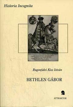 Rugonfalvi Kiss Istv�n - Ikt�ri Bethlen G�bor erd�lyi fejedelem