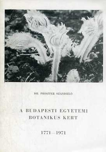Dr. Priszter Szaniszl - A budapesti egyetemi botanikus kert 1771-1971