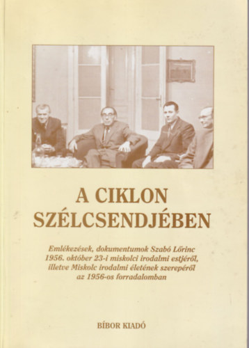 Fazekas Csaba  (szerk.) - A ciklon sz�lcsendj�ben - Eml�kez�sek, dokumentumok Szab� L�rinc 1956. okt�ber 23-i miskolci irodalmi estj�r�l, illetve Miskolc irodalmi �let�nek szerep�r�l az 1956-os forradalomban