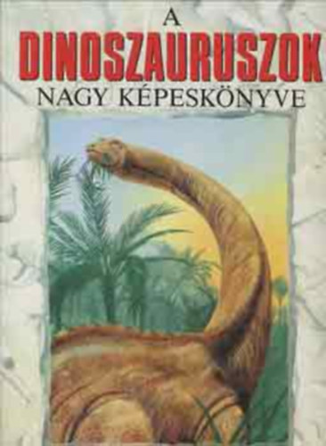 Dr. Michael Benton, Szerk.: Baranyai Lászlóné, Ford.: Vida Antal - A dinoszauruszok nagy képeskönyve - SZÍNES KALAUZ A DINOSZAURUSZOK LENYŰGÖZŐ VILÁGÁBA - The Giant Book of Dinasaurs (A megtalálált bizonyítékok; Egy változó világ; A dinoszauruszok halála...)