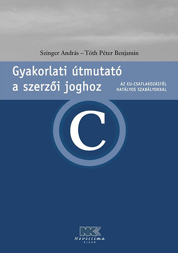 Szinger Andrs; Tth Pter Benjamin - Gyakorlati tmutat a szerzi joghoz (Az EU-csat. hat. szablyokkal)