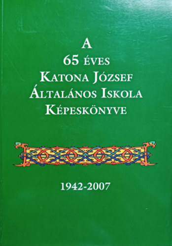 Vargn Andrsi Edit  (szerk.) Nagy Mria (szerk.) - A 65 ves Katona Jzsef ltalnos Iskola Kpesknyve (1942-2007)