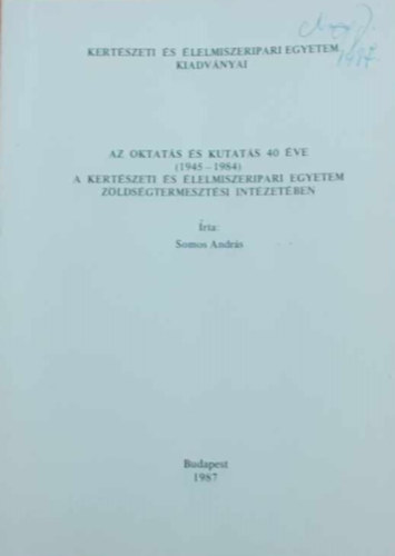 Somos Andrs - Az oktats s kutats 40 ve (1945-1984) a Kertszeti s lelmiszeripari Egyetem zldsgtermesztsi Intzetben