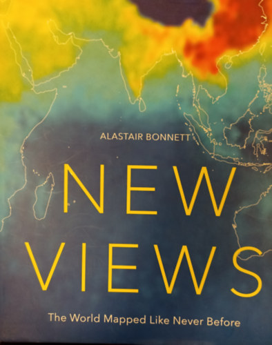 Alastair Bonnett - New Views - The World Mapped Like Never Before