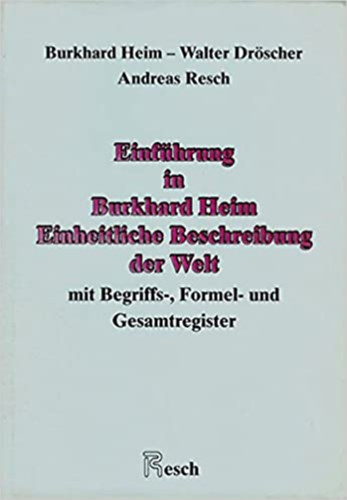 Walter Drscher, Andreas Resch Burkhard Heim - Einfhrung in Burkhard Heim: Einheitliche Beschreibung der Welt mit Begriffs-, Formel- und Gesamtregister