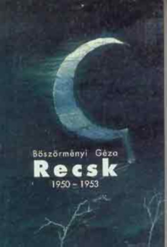 B�sz�rm�nyi G�za - Recsk 1950-1953 (Egy titkos k�nyszermunkat�bor t�rt�nete)