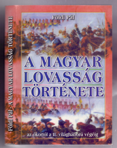 Földi Pál - A magyar lovasság története. Az ókortól a II. világháború végéig