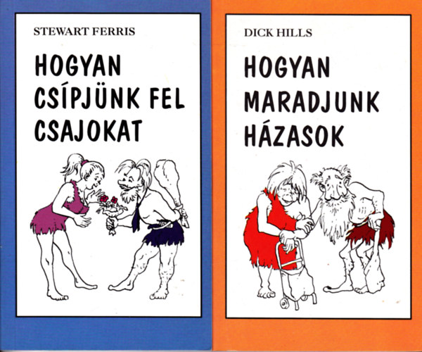 Stewart Ferris; Dick Hills - Hogyan cspjnk fel csajokat + Hogyan maradjunk hzasok