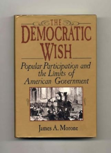 Morone James A. - The Democratic Wish: Popular Participation and the Limits of American Government