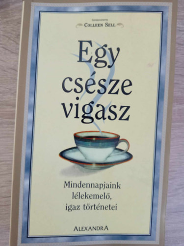 Colleen Sell  Colleen Sell Renie Szilak Burghardt Bluma Schwarz Mary Helen Straker Edie Scher Anthony Merlocco Barbara W. Campbell (szerk.) - Egy cs�sze vigasz - Mindennapjaink l�lekemel�, igaz t�rt�netei