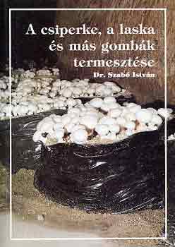 Dr. Szabó István - A csiperke, a laska és más gombák termesztése