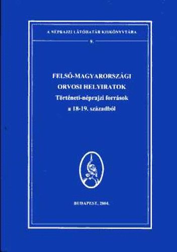 Deky Zita  (szerk.) - Fels-magyarorszgi orvosi helyiratok. Trtneti-nprajzi forrsok a 18-19. szzadbl