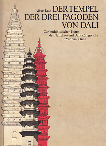 Albert Lutz - Der Tempel der drei pagoden von Dali - Zur buddhistischen Kunst des Nanzhao- und Dali-k�nigreichs in Yunnan, China