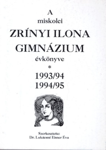 Dr. Luk�csn� Eisner �va - A miskolci Zr�nyi Ilona Gimn�zium �vk�nyve 1993/94, 1994/95