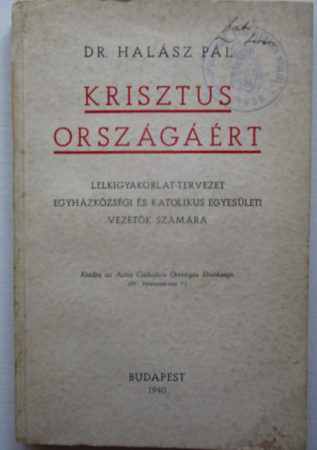 dr. Halász Pál - Krisztus országáért - Lelkigyakorlat-tervezet egyházközsségi és katolikus egyesületi vezetők számára