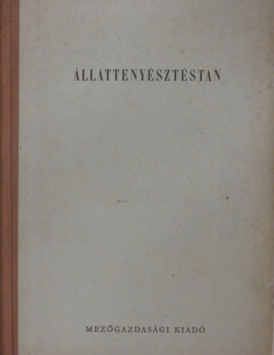 Czakó József, Hámori Dezső, Márkus József, Kattinger Gusztáv Csire Lajos (szerk.), Straub János (szerk.) - Állattenyésztéstan - harmadik, átdolgozott kiadás (Gazdasági állataink szervezetének felépítése és működése / Általános állattenyésztéstan / Állategészségügy / Általános takarmányozástan / Szarvasmarha, sertés, ló, juh,