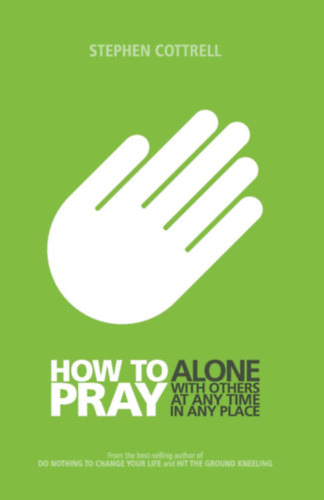 Stephen Cottrell - How to Pray: Alone, with Others, at Any Time, in Any Place (Hogyan imádkozzunk: Egyedül, másokkal, bármikor, bárhol)