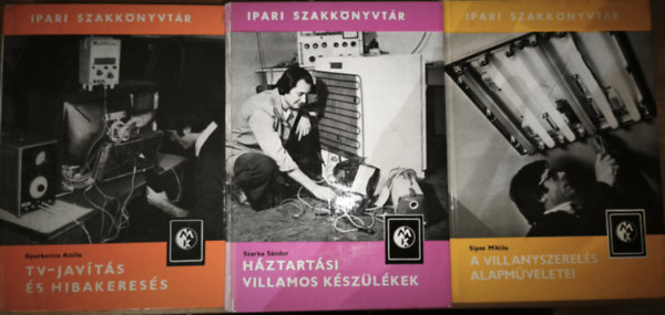 Sipos Mikl�s, Szarka S�ndor, Gyurkovics Attila - 3db k�tet az Ipari Szakk�nyvt�r sorozatb�l - Gyurkovics Attila-TV-jav�t�s �s hibakeres�s, Szarka S�ndor-H�ztart�si villamos k�sz�l�kek, Sipos Mikl�s-A villanyszerel�s alapm�veletei