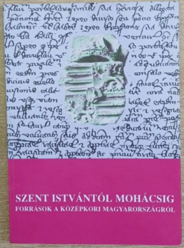 Blazovich László (szerk.) - Szent Istvántól Mohácsig (Források a középkori Magyarországról)- Szegedi Középkortörténeti Könyvtár 6.