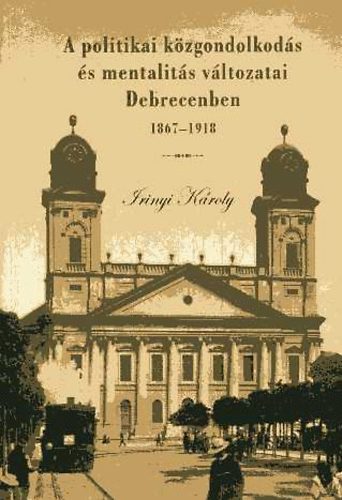Irinyi K�roly - A politikai k�zgondolkod�s �s mentalit�s v�ltozatai Debrecenben...