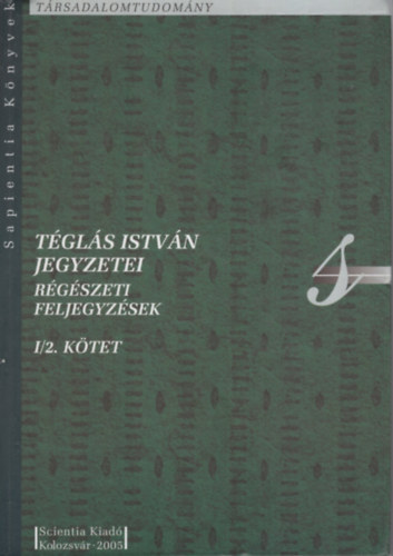 Bajusz István (szerk.) - Téglás István Jegyzetei Régészeti Feljegyzések I/2. kötet
