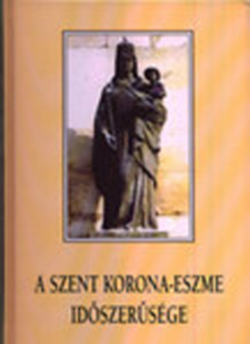 Tth Zoltn Jzsef dr.  (szerk.) - A Szent Korona-eszme idszersge