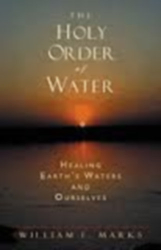 William E. Marks - The Holy Order of Water: Healing the Earth's Waters and Ourselves