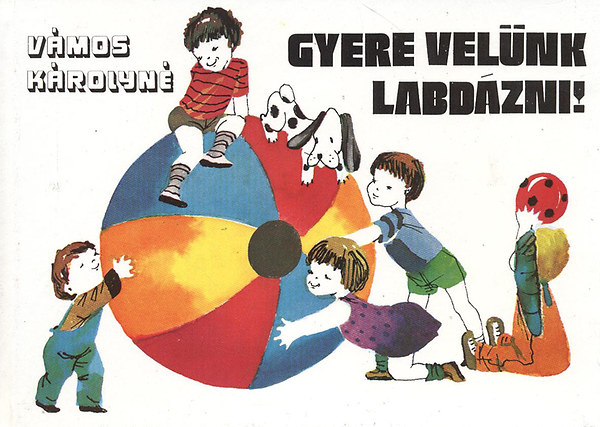 Vámos Károlyné - Gyere velünk labdázni!