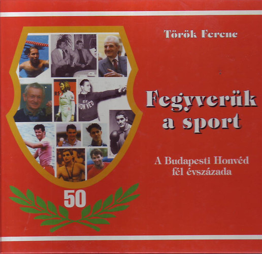 Trk Ferenc - Fegyvernk a sport - A Budapesti Honvd fl vszzada