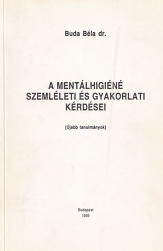 Dr. Buda Béla - A mentálhigiéné szemléleti és gyakorlati kérdései (Újabb tanulmányok)
